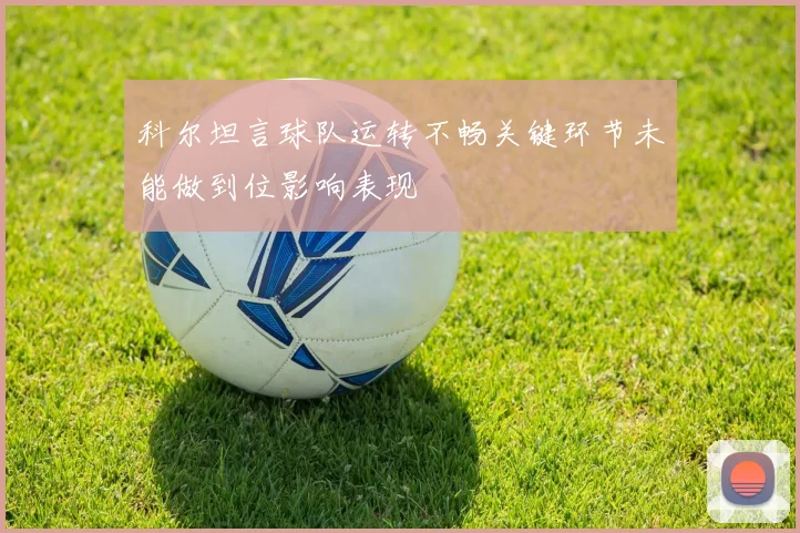 科尔坦言球队运转不畅关键环节未能做到位影响表现