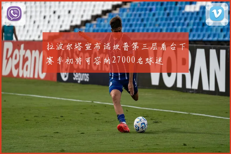 拉波尔塔宣布诺坎普第三层看台下赛季初将可容纳27000名球迷