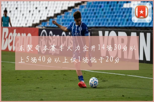 东契奇本赛季火力全开14场30分以上5场40分以上仅1场低于20分