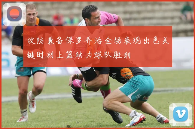 攻防兼备保罗乔治全场表现出色关键时刻上篮助力球队胜利