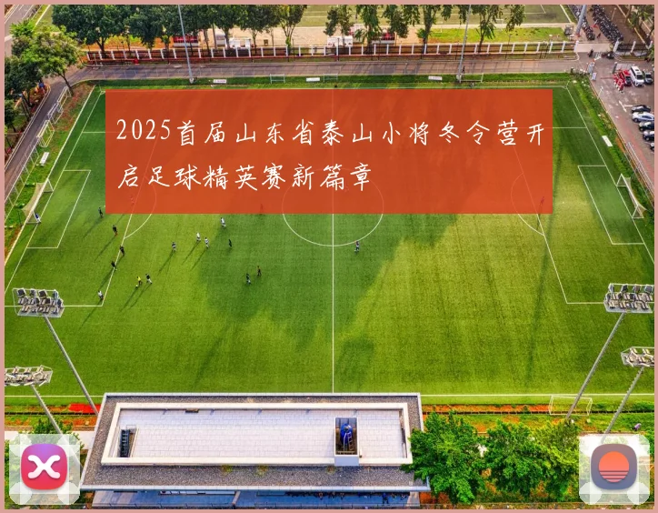 2025首届山东省泰山小将冬令营开启足球精英赛新篇章