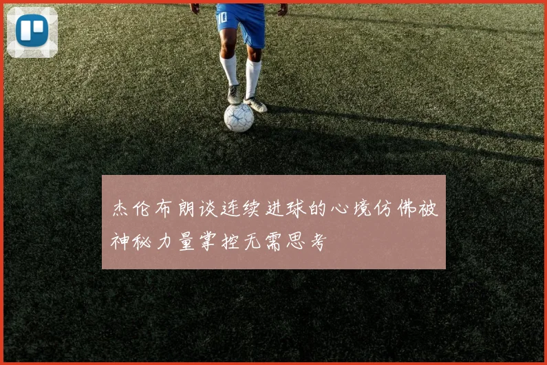 杰伦布朗谈连续进球的心境仿佛被神秘力量掌控无需思考